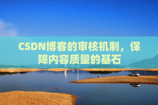 CSDN博客的审核机制,保障内容质量的基石